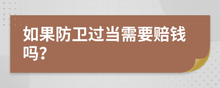 如果防卫过当需要赔钱吗？