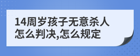 14周岁孩子无意杀人怎么判决,怎么规定