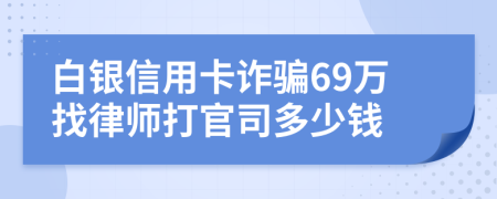 白银信用卡诈骗69万找律师打官司多少钱