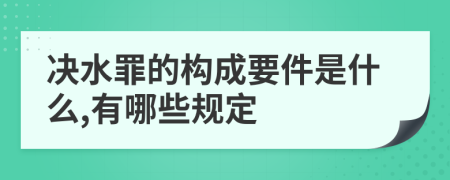 决水罪的构成要件是什么,有哪些规定