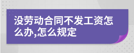 没劳动合同不发工资怎么办,怎么规定