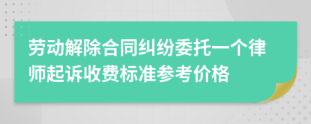 劳动解除合同纠纷委托一个律师起诉收费标准参考价格