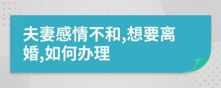 夫妻感情不和,想要离婚,如何办理