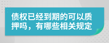 债权已经到期的可以质押吗，有哪些相关规定