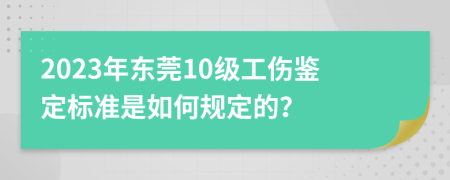 2023年东莞10级工伤鉴定标准是如何规定的？