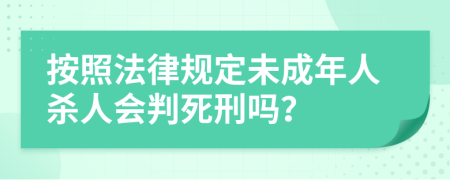 按照法律规定未成年人杀人会判死刑吗？