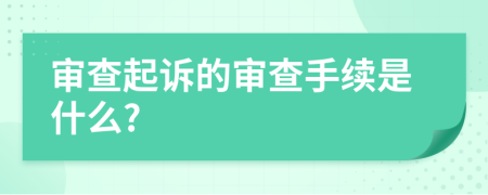 审查起诉的审查手续是什么?