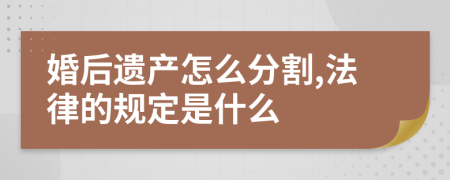 婚后遗产怎么分割,法律的规定是什么