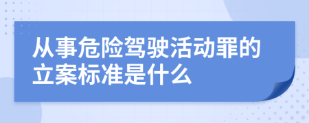 从事危险驾驶活动罪的立案标准是什么