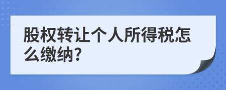 股权转让个人所得税怎么缴纳?