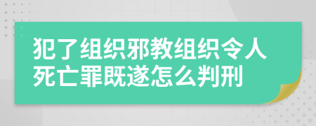 犯了组织邪教组织令人死亡罪既遂怎么判刑