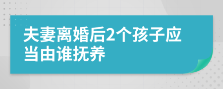 夫妻离婚后2个孩子应当由谁抚养