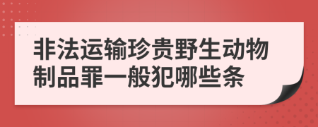 非法运输珍贵野生动物制品罪一般犯哪些条