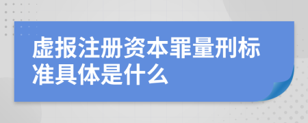 虚报注册资本罪量刑标准具体是什么