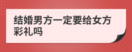 结婚男方一定要给女方彩礼吗