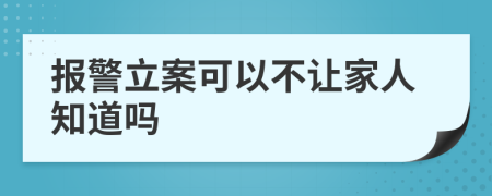 报警立案可以不让家人知道吗