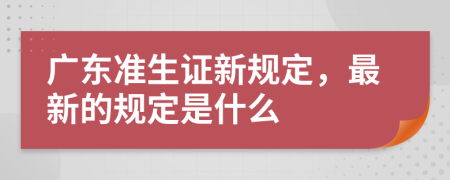 广东准生证新规定，最新的规定是什么
