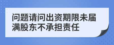 问题请问出资期限未届满股东不承担责任