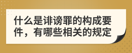 什么是诽谤罪的构成要件，有哪些相关的规定