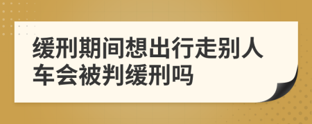 缓刑期间想出行走别人车会被判缓刑吗