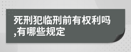 死刑犯临刑前有权利吗,有哪些规定