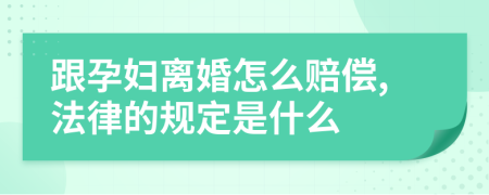 跟孕妇离婚怎么赔偿,法律的规定是什么