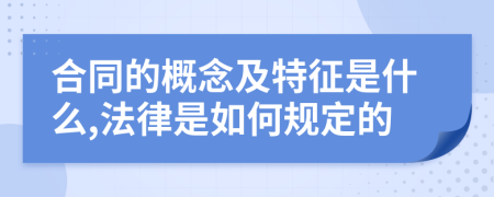 合同的概念及特征是什么,法律是如何规定的