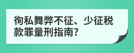 徇私舞弊不征、少征税款罪量刑指南?