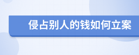 侵占别人的钱如何立案