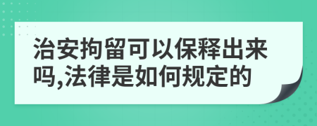 治安拘留可以保释出来吗,法律是如何规定的