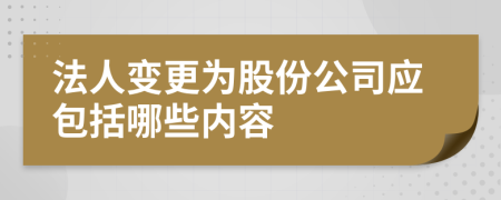 法人变更为股份公司应包括哪些内容