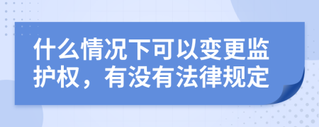 什么情况下可以变更监护权，有没有法律规定