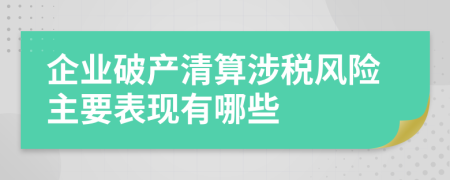 企业破产清算涉税风险主要表现有哪些