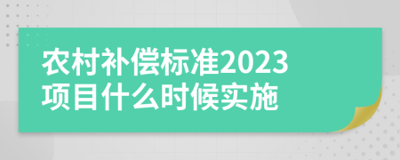 农村补偿标准2023项目什么时候实施