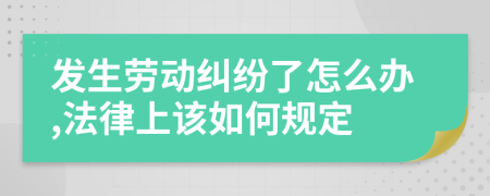 发生劳动纠纷了怎么办,法律上该如何规定