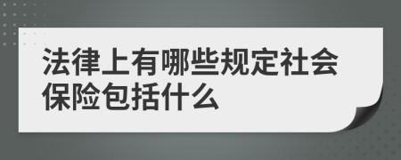 法律上有哪些规定社会保险包括什么