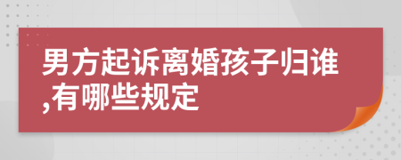 男方起诉离婚孩子归谁,有哪些规定