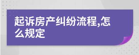 起诉房产纠纷流程,怎么规定