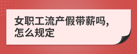 女职工流产假带薪吗,怎么规定