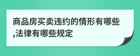商品房买卖违约的情形有哪些,法律有哪些规定