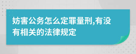 妨害公务怎么定罪量刑,有没有相关的法律规定