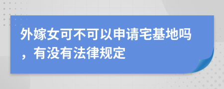 外嫁女可不可以申请宅基地吗，有没有法律规定