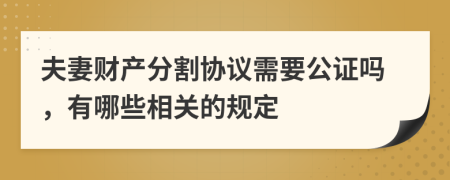 夫妻财产分割协议需要公证吗，有哪些相关的规定