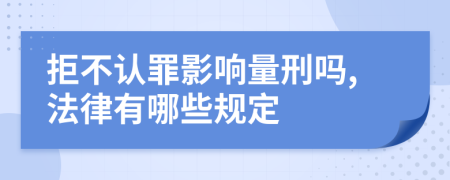 拒不认罪影响量刑吗,法律有哪些规定