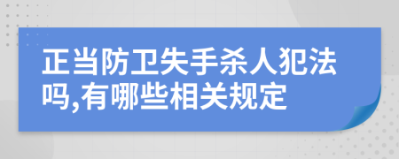 正当防卫失手杀人犯法吗,有哪些相关规定