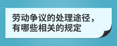 劳动争议的处理途径，有哪些相关的规定