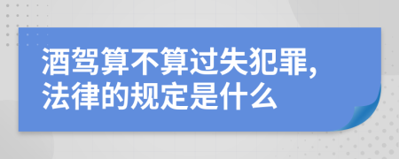 酒驾算不算过失犯罪,法律的规定是什么