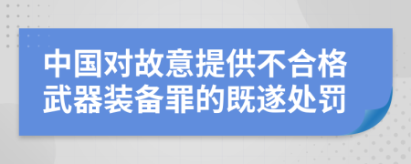 中国对故意提供不合格武器装备罪的既遂处罚