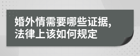 婚外情需要哪些证据,法律上该如何规定