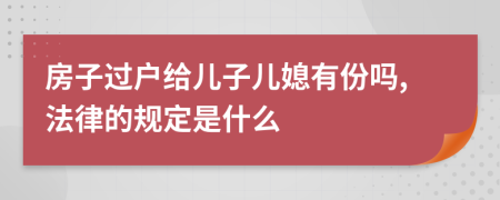 房子过户给儿子儿媳有份吗,法律的规定是什么